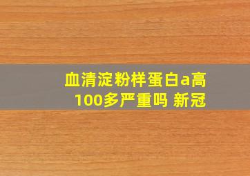 血清淀粉样蛋白a高100多严重吗 新冠